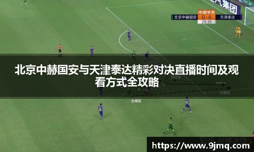 北京中赫国安与天津泰达精彩对决直播时间及观看方式全攻略