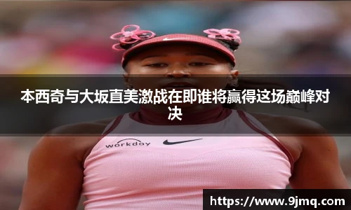 本西奇与大坂直美激战在即谁将赢得这场巅峰对决
