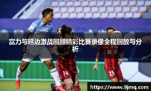 富力与延边激战回顾精彩比赛录像全程回放与分析