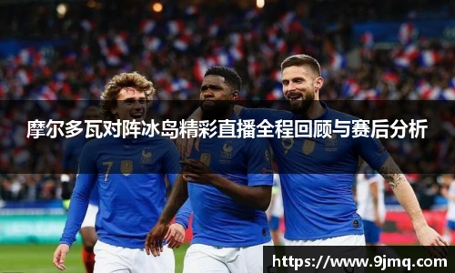摩尔多瓦对阵冰岛精彩直播全程回顾与赛后分析