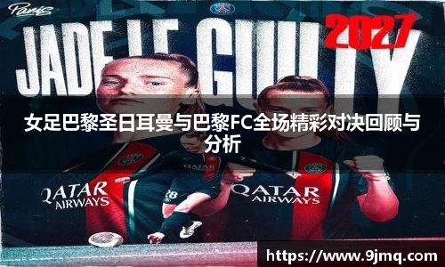 女足巴黎圣日耳曼与巴黎FC全场精彩对决回顾与分析