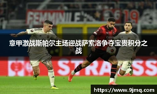 意甲激战斯帕尔主场迎战萨索洛争夺宝贵积分之战